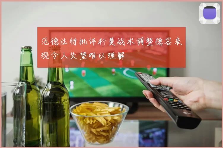 范德法特批评科曼战术调整德容表现令人失望难以理解