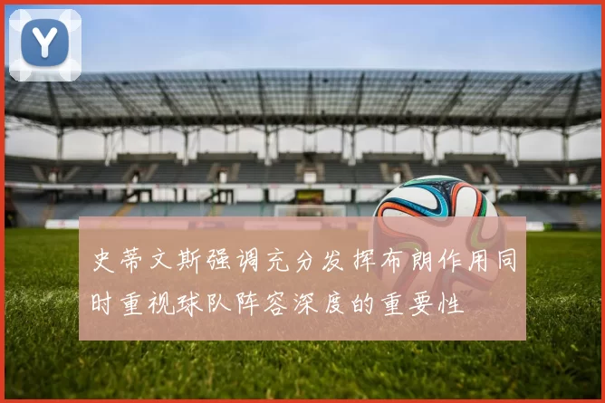 史蒂文斯强调充分发挥布朗作用同时重视球队阵容深度的重要性